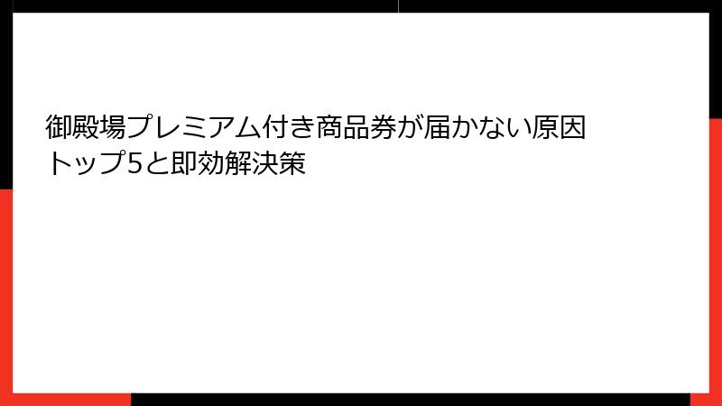 御殿場プレミアム付き商品券が届かない原因トップ5と即効解決策
