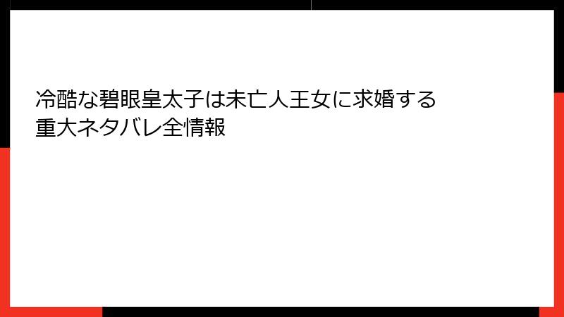 冷酷な碧眼皇太子は未亡人王女に求婚する 重大ネタバレ全情報