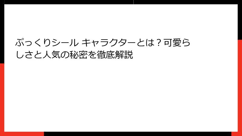 ぷっくりシール キャラクターとは？可愛らしさと人気の秘密を徹底解説