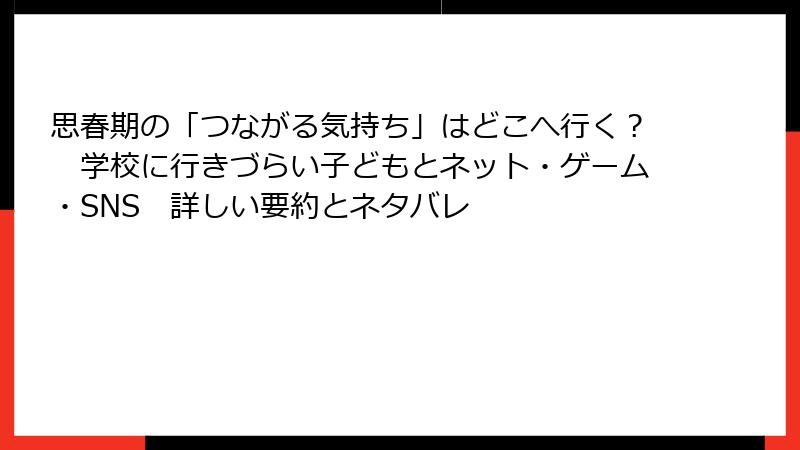 思春期の「つながる気持ち」はどこへ行く？　学校に行きづらい子どもとネット・ゲーム・SNS　詳しい要約とネタバレ
