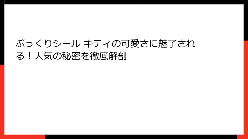 ぷっくりシール キティの可愛さに魅了される！人気の秘密を徹底解剖