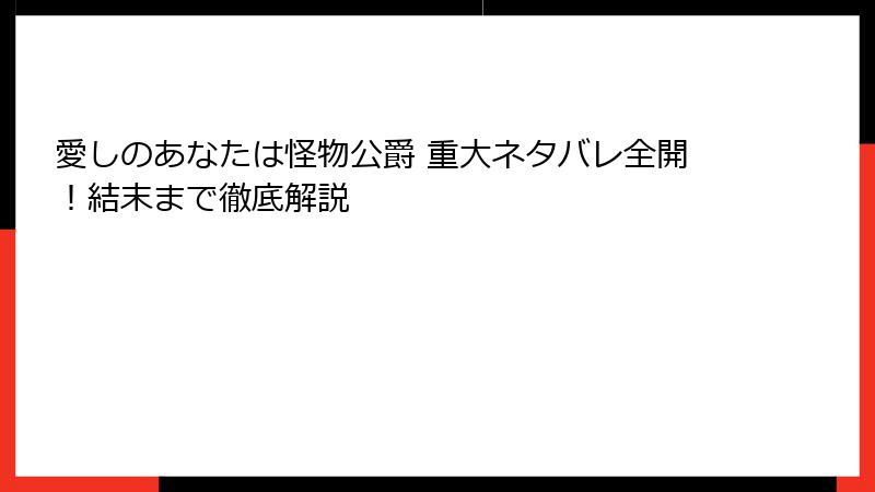 愛しのあなたは怪物公爵 重大ネタバレ全開！結末まで徹底解説