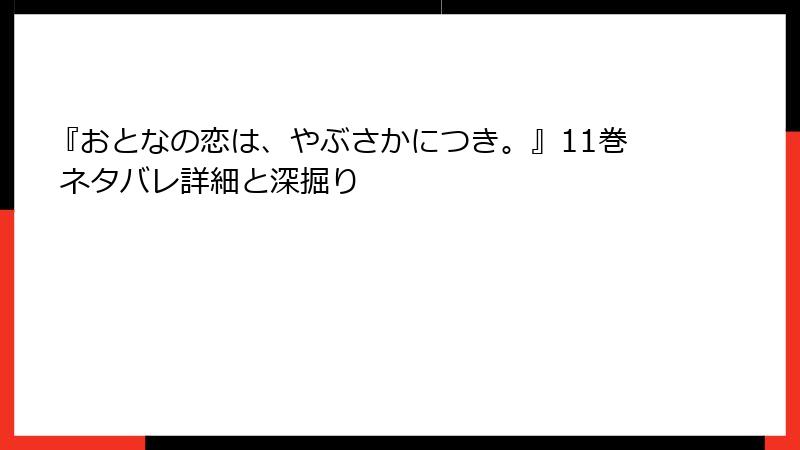 『おとなの恋は、やぶさかにつき。』11巻 ネタバレ詳細と深掘り