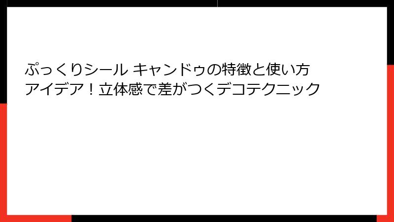 ぷっくりシール キャンドゥの特徴と使い方アイデア!立体感で差がつくデコテクニック
