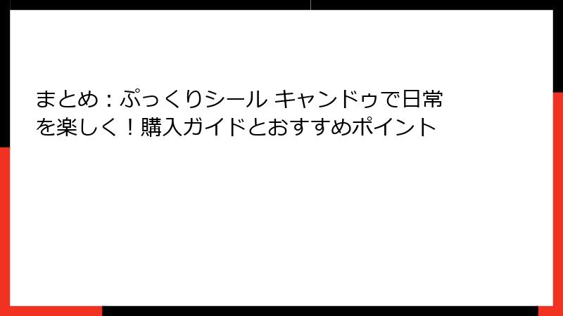 まとめ:ぷっくりシール キャンドゥで日常を楽しく!購入ガイドとおすすめポイント