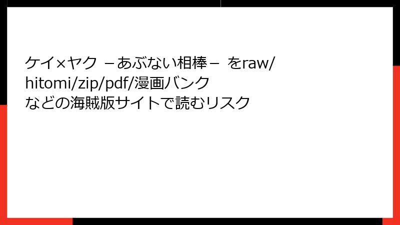 ケイ×ヤク －あぶない相棒－ をraw/hitomi/zip/pdf/漫画バンクなどの海賊版サイトで読むリスク
