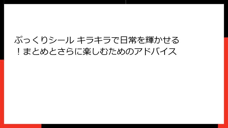 ぷっくりシール キラキラで日常を輝かせる！まとめとさらに楽しむためのアドバイス