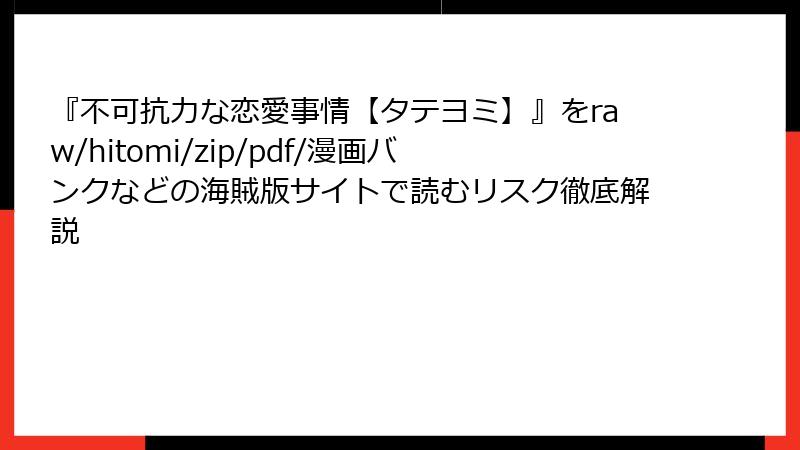 『不可抗力な恋愛事情【タテヨミ】』をraw/hitomi/zip/pdf/漫画バンクなどの海賊版サイトで読むリスク徹底解説