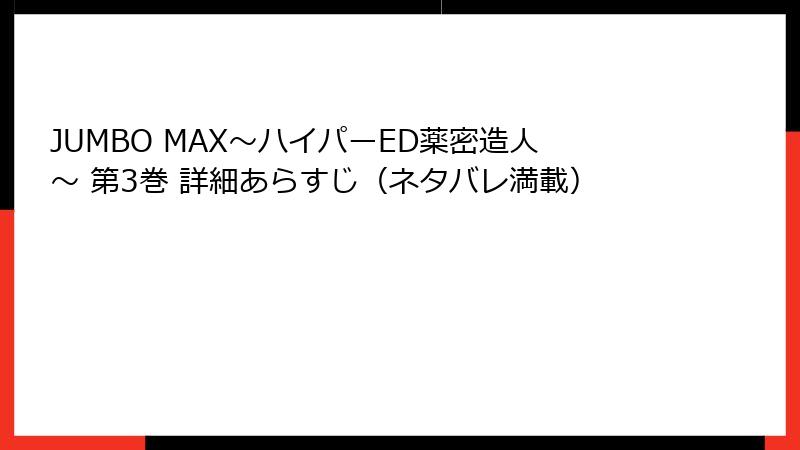 JUMBO MAX～ハイパーED薬密造人～ 第3巻 詳細あらすじ（ネタバレ満載）