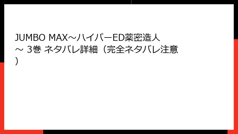 JUMBO MAX～ハイパーED薬密造人～ 3巻 ネタバレ詳細（完全ネタバレ注意）