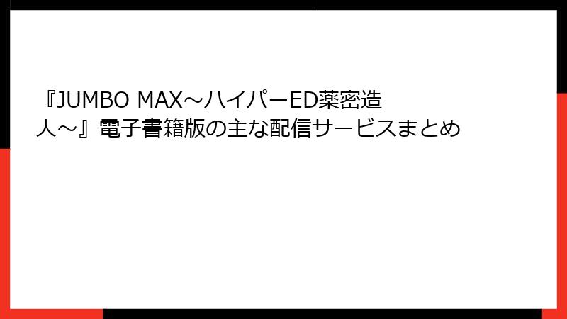 『JUMBO MAX～ハイパーED薬密造人～』電子書籍版の主な配信サービスまとめ