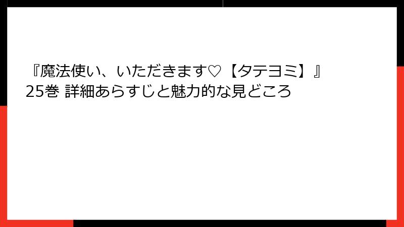 『魔法使い、いただきます♡【タテヨミ】』25巻 詳細あらすじと魅力的な見どころ