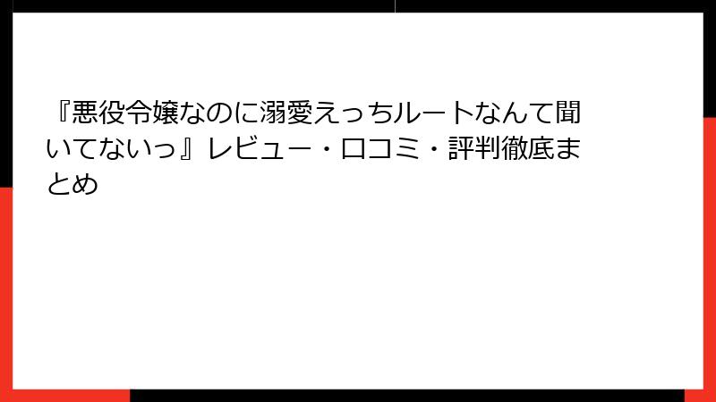 『悪役令嬢なのに溺愛えっちルートなんて聞いてないっ』レビュー・口コミ・評判徹底まとめ