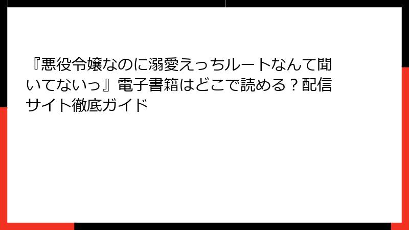 『悪役令嬢なのに溺愛えっちルートなんて聞いてないっ』電子書籍はどこで読める？配信サイト徹底ガイド