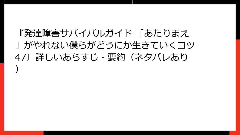 『発達障害サバイバルガイド 「あたりまえ」がやれない僕らがどうにか生きていくコツ47』詳しいあらすじ・要約（ネタバレあり）
