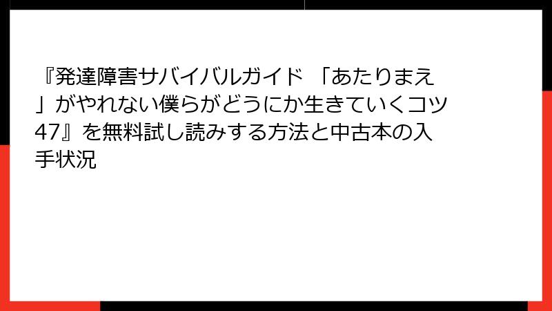 『発達障害サバイバルガイド 「あたりまえ」がやれない僕らがどうにか生きていくコツ47』を無料試し読みする方法と中古本の入手状況