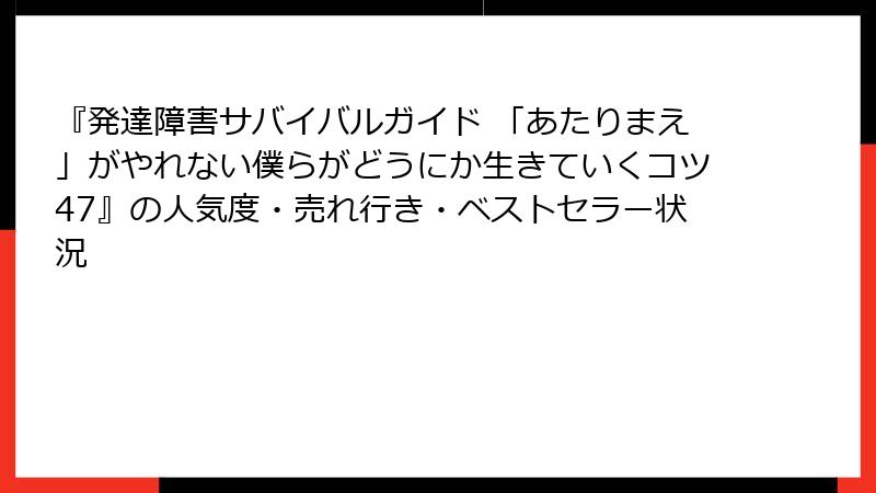 『発達障害サバイバルガイド 「あたりまえ」がやれない僕らがどうにか生きていくコツ47』の人気度・売れ行き・ベストセラー状況