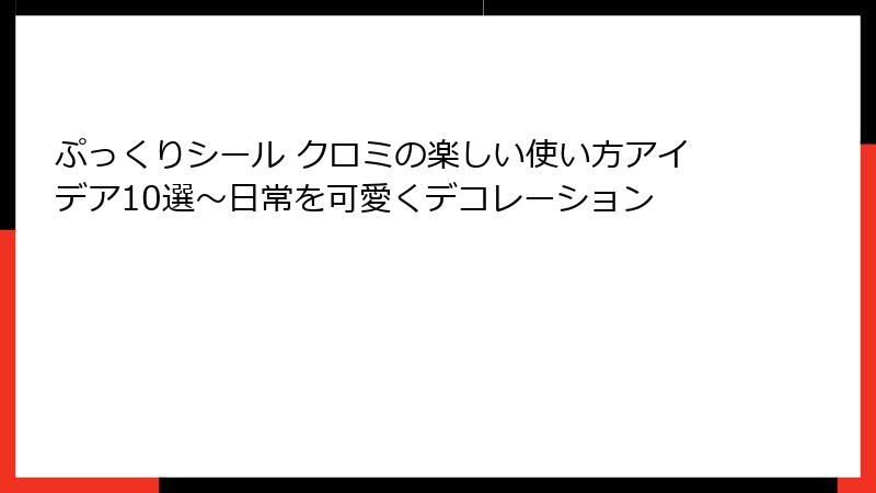 ぷっくりシール クロミの楽しい使い方アイデア10選~日常を可愛くデコレーション
