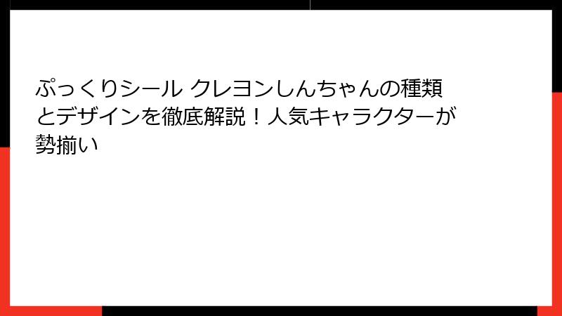 ぷっくりシール クレヨンしんちゃんの種類とデザインを徹底解説!人気キャラクターが勢揃い