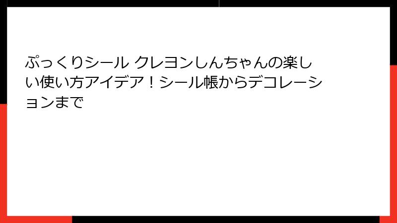 ぷっくりシール クレヨンしんちゃんの楽しい使い方アイデア!シール帳からデコレーションまで