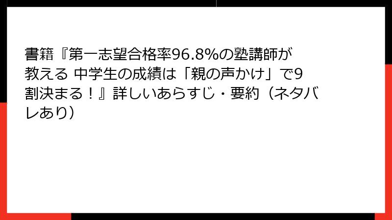 書籍『第一志望合格率96.8％の塾講師が教える 中学生の成績は「親の声かけ」で9割決まる！』詳しいあらすじ・要約（ネタバレあり）