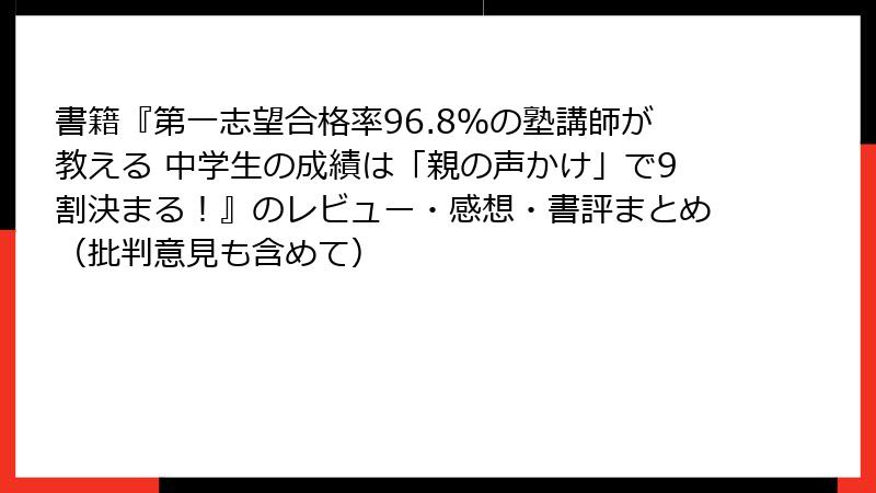 書籍『第一志望合格率96.8％の塾講師が教える 中学生の成績は「親の声かけ」で9割決まる！』のレビュー・感想・書評まとめ（批判意見も含めて）