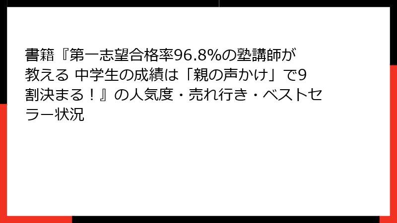 書籍『第一志望合格率96.8％の塾講師が教える 中学生の成績は「親の声かけ」で9割決まる！』の人気度・売れ行き・ベストセラー状況
