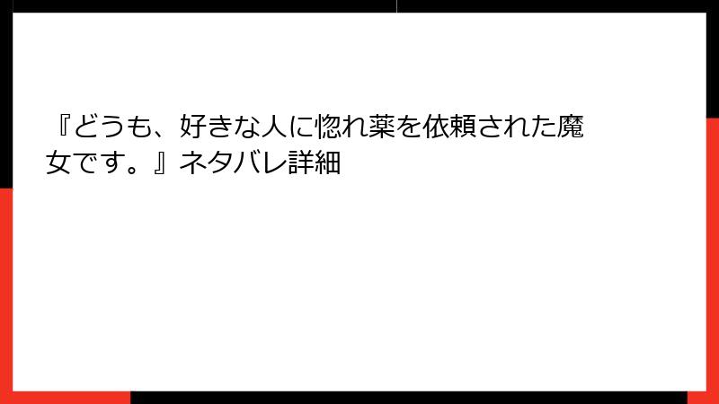 『どうも、好きな人に惚れ薬を依頼された魔女です。』ネタバレ詳細