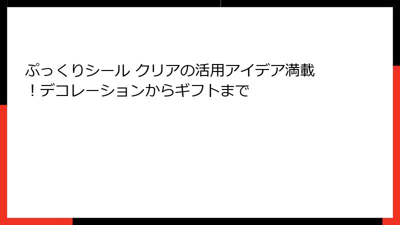 ぷっくりシール クリアの活用アイデア満載！デコレーションからギフトまで