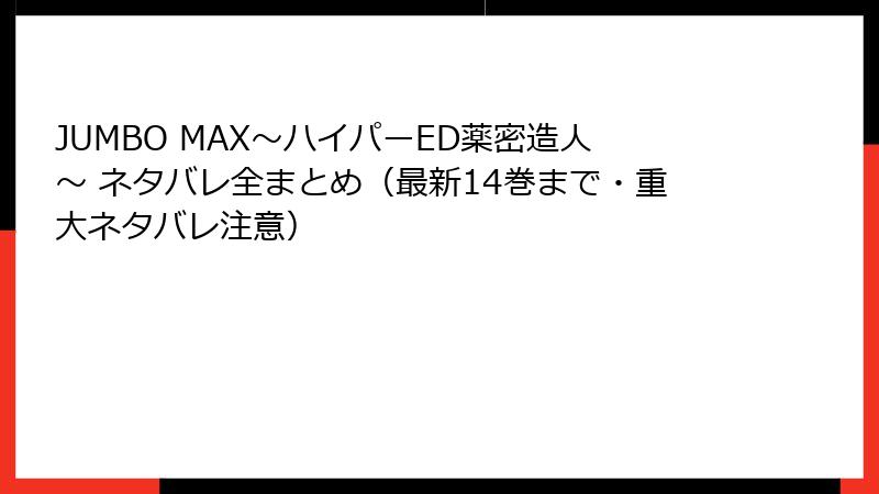 JUMBO MAX～ハイパーED薬密造人～ ネタバレ全まとめ（最新14巻まで・重大ネタバレ注意）
