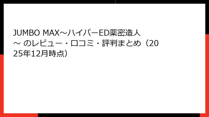 JUMBO MAX～ハイパーED薬密造人～ のレビュー・口コミ・評判まとめ（2025年12月時点）