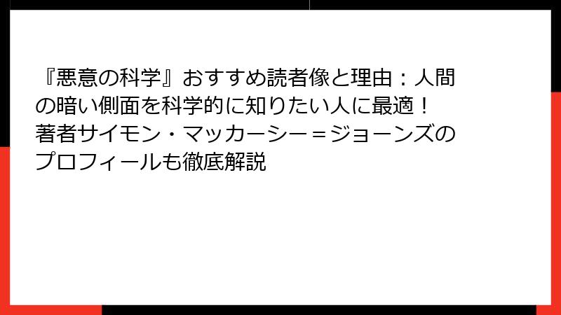 『悪意の科学』おすすめ読者像と理由：人間の暗い側面を科学的に知りたい人に最適！ 著者サイモン・マッカーシー＝ジョーンズのプロフィールも徹底解説