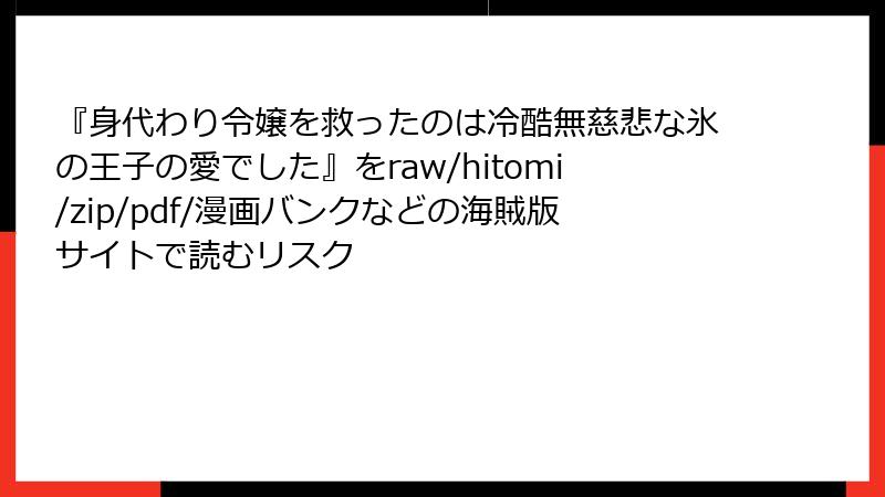 『身代わり令嬢を救ったのは冷酷無慈悲な氷の王子の愛でした』をraw/hitomi/zip/pdf/漫画バンクなどの海賊版サイトで読むリスク
