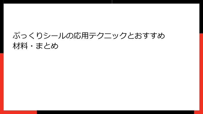 ぷっくりシールの応用テクニックとおすすめ材料・まとめ