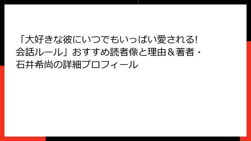 「大好きな彼にいつでもいっぱい愛される!会話ルール」おすすめ読者像と理由＆著者・石井希尚の詳細プロフィール