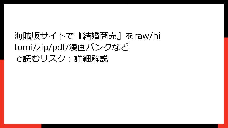 海賊版サイトで『結婚商売』をraw/hitomi/zip/pdf/漫画バンクなどで読むリスク:詳細解説