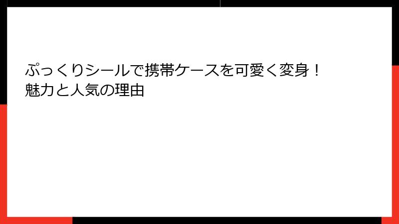 ぷっくりシールで携帯ケースを可愛く変身!魅力と人気の理由