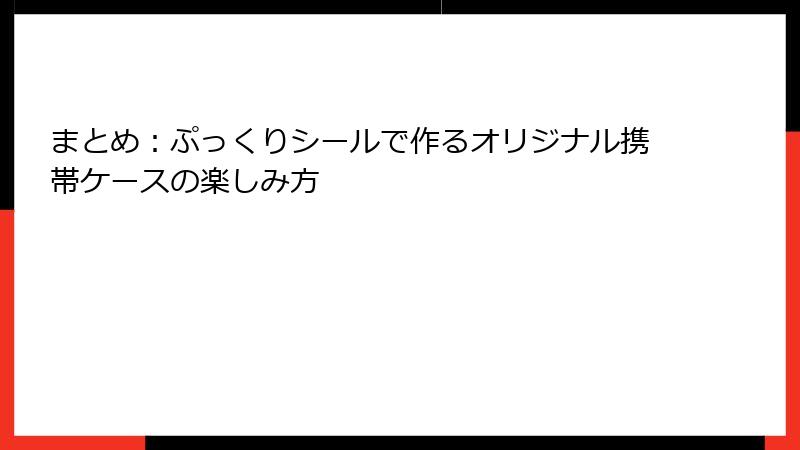 まとめ:ぷっくりシールで作るオリジナル携帯ケースの楽しみ方