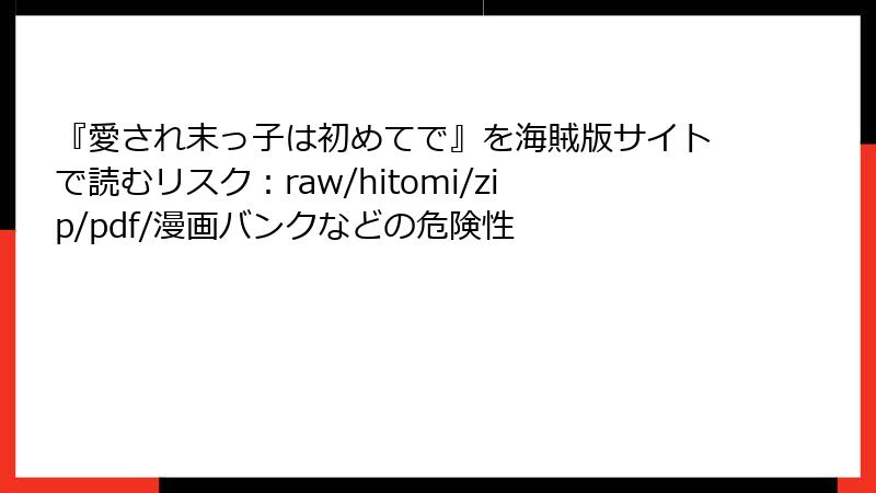 『愛され末っ子は初めてで』を海賊版サイトで読むリスク：raw/hitomi/zip/pdf/漫画バンクなどの危険性