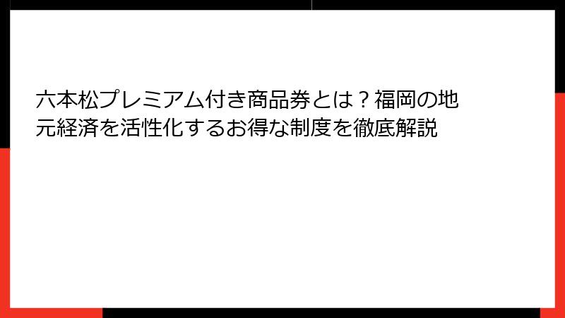六本松プレミアム付き商品券とは？福岡の地元経済を活性化するお得な制度を徹底解説