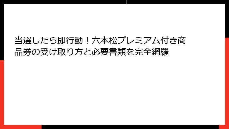 当選したら即行動！六本松プレミアム付き商品券の受け取り方と必要書類を完全網羅