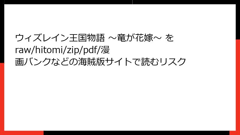 ウィズレイン王国物語 ~竜が花嫁~ を raw/hitomi/zip/pdf/漫画バンクなどの海賊版サイトで読むリスク