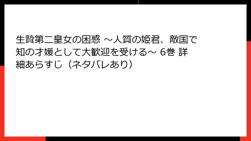 生贄第二皇女の困惑 ～人質の姫君、敵国で知の才媛として大歓迎を受ける～ 6巻 詳細あらすじ（ネタバレあり）