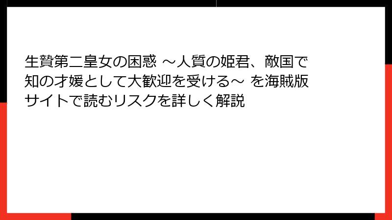 生贄第二皇女の困惑 ～人質の姫君、敵国で知の才媛として大歓迎を受ける～ を海賊版サイトで読むリスクを詳しく解説