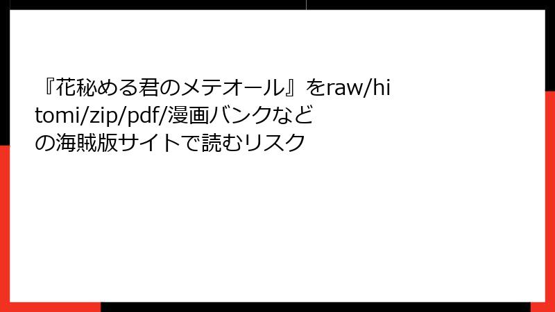 『花秘める君のメテオール』をraw/hitomi/zip/pdf/漫画バンクなどの海賊版サイトで読むリスク