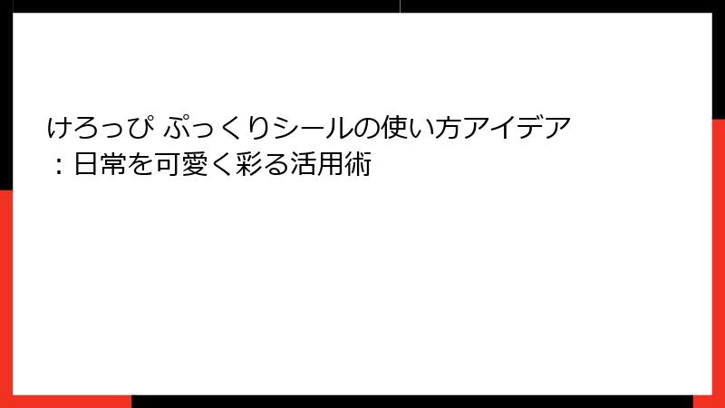 けろっぴ ぷっくりシールの使い方アイデア：日常を可愛く彩る活用術