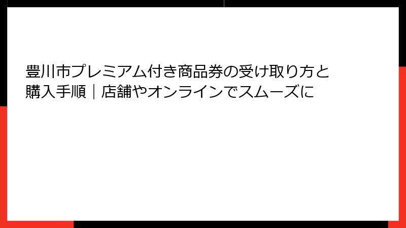 豊川市プレミアム付き商品券の受け取り方と購入手順｜店舗やオンラインでスムーズに