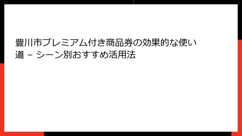 豊川市プレミアム付き商品券の効果的な使い道 – シーン別おすすめ活用法