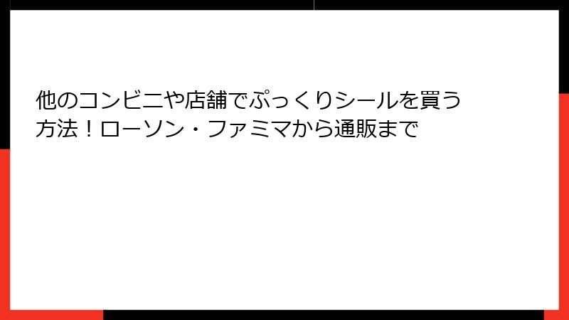 他のコンビニや店舗でぷっくりシールを買う方法！ローソン・ファミマから通販まで