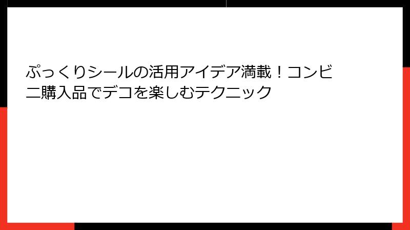 ぷっくりシールの活用アイデア満載！コンビニ購入品でデコを楽しむテクニック